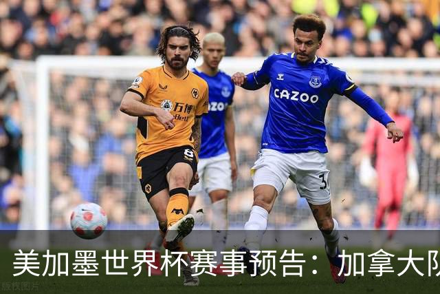 美加墨世界杯赛事预告：加拿大队、美国队将亮相