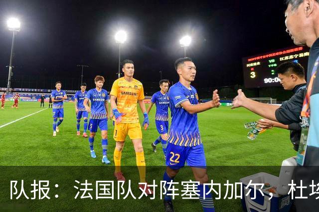 队报：法国队对阵塞内加尔，杜埃和巴尔科拉竞争左路首发